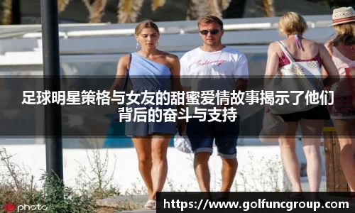 足球明星策格与女友的甜蜜爱情故事揭示了他们背后的奋斗与支持