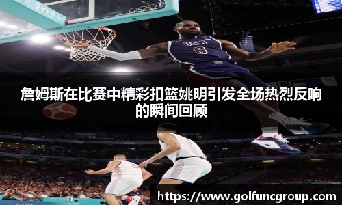 詹姆斯在比赛中精彩扣篮姚明引发全场热烈反响的瞬间回顾