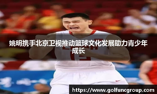 姚明携手北京卫视推动篮球文化发展助力青少年成长