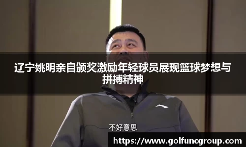 辽宁姚明亲自颁奖激励年轻球员展现篮球梦想与拼搏精神