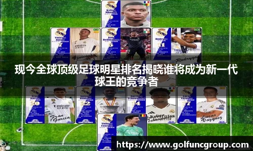 现今全球顶级足球明星排名揭晓谁将成为新一代球王的竞争者