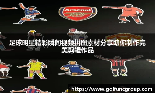 足球明星精彩瞬间视频拼图素材分享助你制作完美剪辑作品