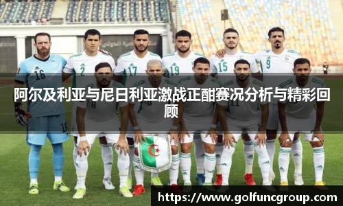 阿尔及利亚与尼日利亚激战正酣赛况分析与精彩回顾