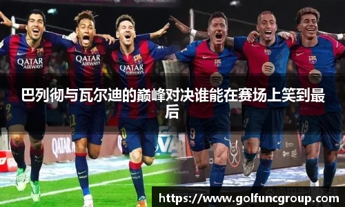 巴列彻与瓦尔迪的巅峰对决谁能在赛场上笑到最后