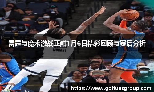 雷霆与魔术激战正酣1月6日精彩回顾与赛后分析