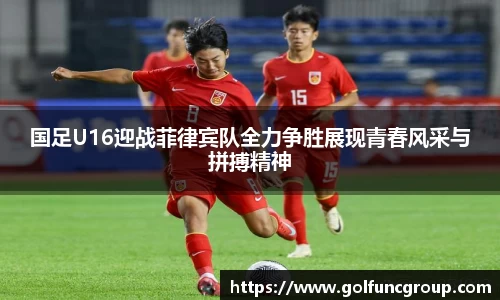 国足U16迎战菲律宾队全力争胜展现青春风采与拼搏精神