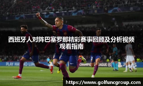 西班牙人对阵巴塞罗那精彩赛事回顾及分析视频观看指南