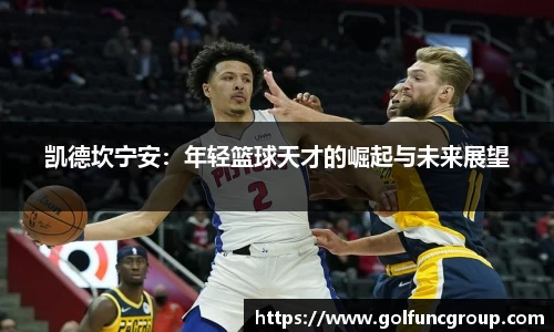 凯德坎宁安：年轻篮球天才的崛起与未来展望