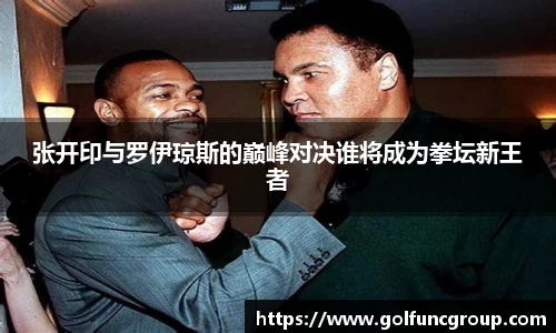 张开印与罗伊琼斯的巅峰对决谁将成为拳坛新王者