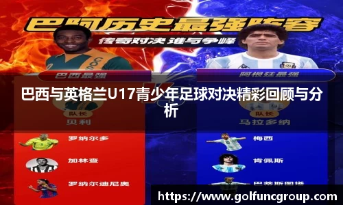 巴西与英格兰U17青少年足球对决精彩回顾与分析