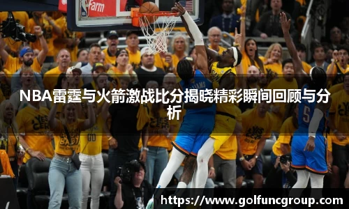 NBA雷霆与火箭激战比分揭晓精彩瞬间回顾与分析