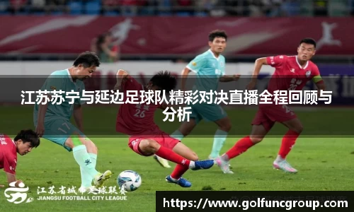 江苏苏宁与延边足球队精彩对决直播全程回顾与分析