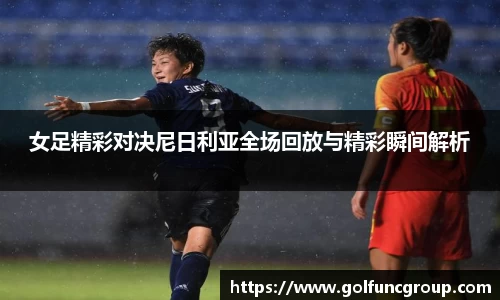 女足精彩对决尼日利亚全场回放与精彩瞬间解析