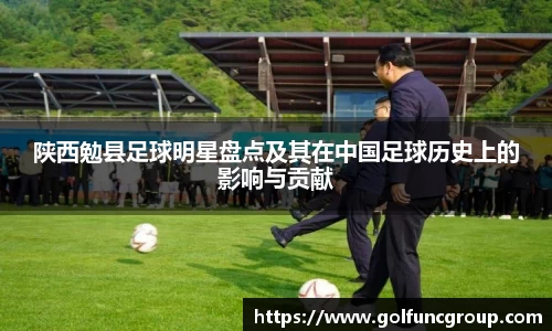陕西勉县足球明星盘点及其在中国足球历史上的影响与贡献
