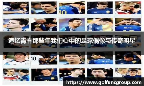 追忆青春那些年我们心中的足球偶像与传奇明星